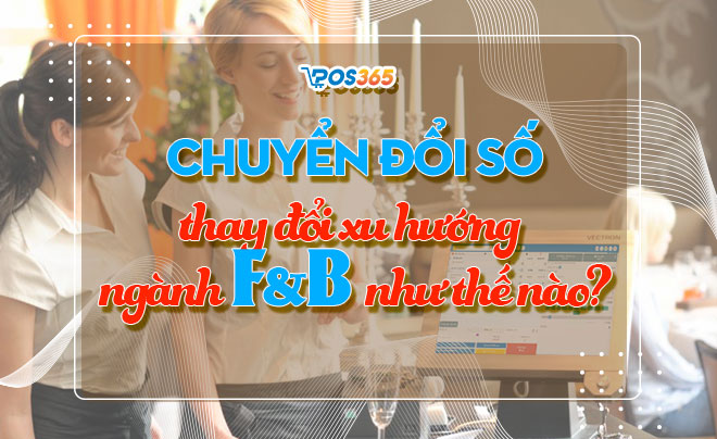 Chuyển đổi số thay đổi xu hướng ngành F&B như thế nào?