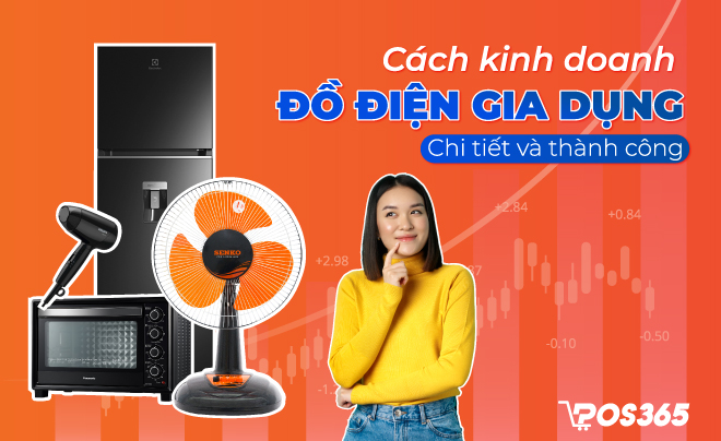 Cách kinh doanh đồ điện gia dụng chi tiết và thành công từ A - Z