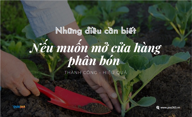 Những điều cần biết nếu muốn mở cửa hàng phân bón thành công