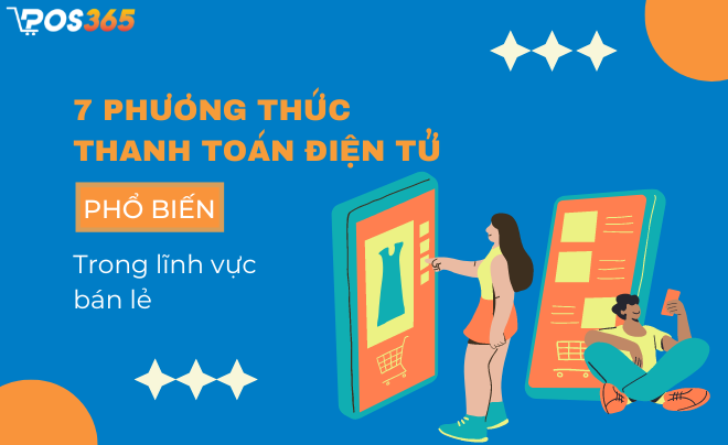 7 phương thức thanh toán điện tử phổ biến trong lĩnh vực bán lẻ