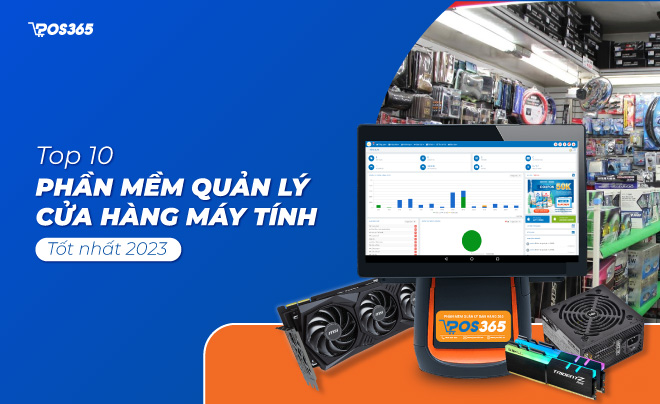 Tổng hợp Top 10 phần mềm quản lý cửa hàng máy tính tốt 2024