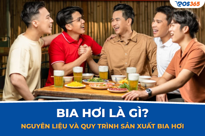 Bia hơi là gì? Nguyên liệu và quy trình sản xuất bia hơi