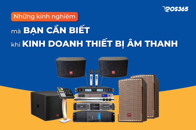 Những kinh nghiệm mà bạn cần biết khi kinh doanh thiết bị âm thanh