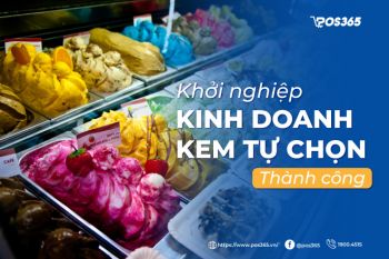 Khởi nghiệp kinh doanh kem tự chọn thành công với 7 bước