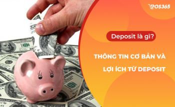 Deposit là gì ? Những thông tin cơ bản và lợi ích từ Deposit