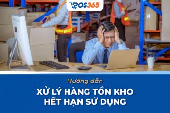 Hướng dẫn cách xử lý hàng tồn kho hết hạn sử dụng