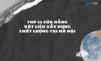 Top 10 cửa hàng vật liệu xây dựng chất lượng tại Hà Nội