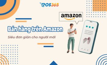 Hướng dẫn bán hàng trên Amazon tại Việt Nam chi tiết nhất