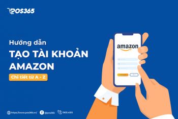 Hướng dẫn cách tạo tài khoản Amazon chi tiết từ A - Z