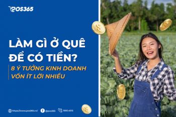 Làm gì ở quê để có tiền? 8 ý tưởng kinh doanh vốn ít lời nhiều