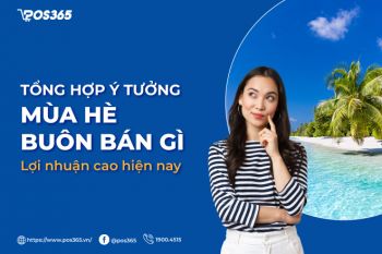 15 ý tưởng mùa hè buôn bán gì lợi nhuận cao hiện nay