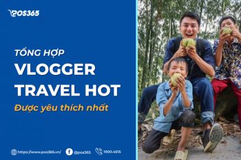 Top 10+ vlogger travel HOT, được yêu thích nhất hiện nay