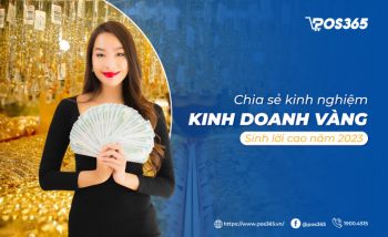 Chia sẻ kinh nghiệm kinh doanh vàng sinh lời cao năm 2024